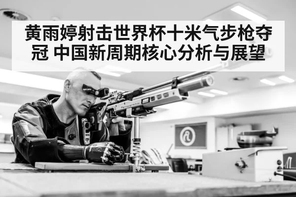 黄雨婷射击世界杯十米气步枪夺冠 中国新周期核心分析与展望
