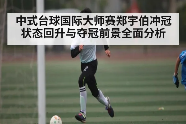 中式台球国际大师赛郑宇伯冲冠状态回升与夺冠前景全面分析