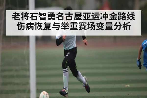 老将石智勇名古屋亚运冲金路线 伤病恢复与举重赛场变量分析