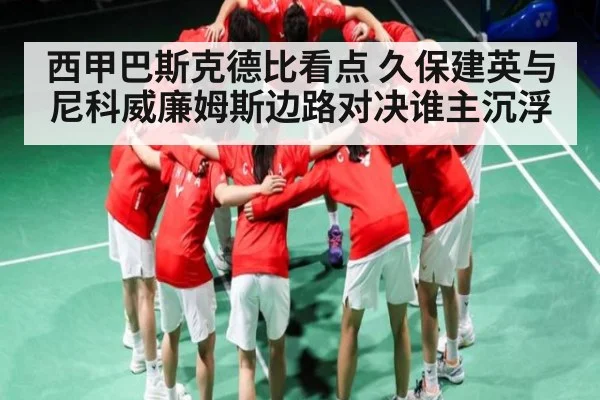 西甲巴斯克德比看点 久保建英与尼科威廉姆斯边路对决谁主沉浮