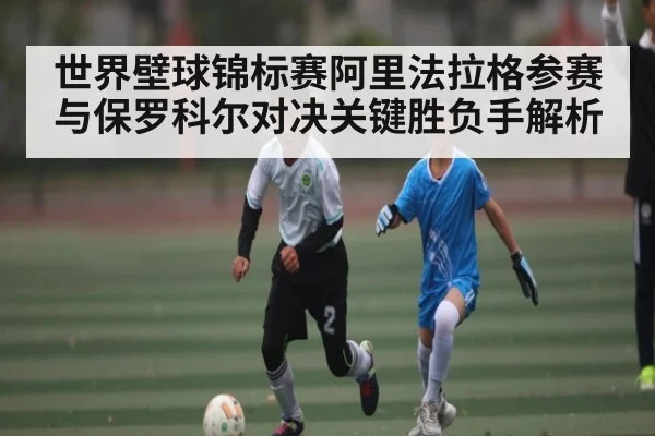 世界壁球锦标赛阿里法拉格参赛与保罗科尔对决关键胜负手解析