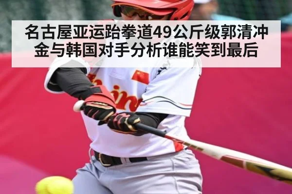 名古屋亚运跆拳道49公斤级郭清冲金与韩国对手分析谁能笑到最后