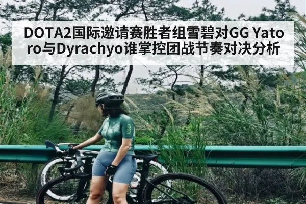 DOTA2国际邀请赛胜者组雪碧对GG Yatoro与Dyrachyo谁掌控团战节奏对决分析