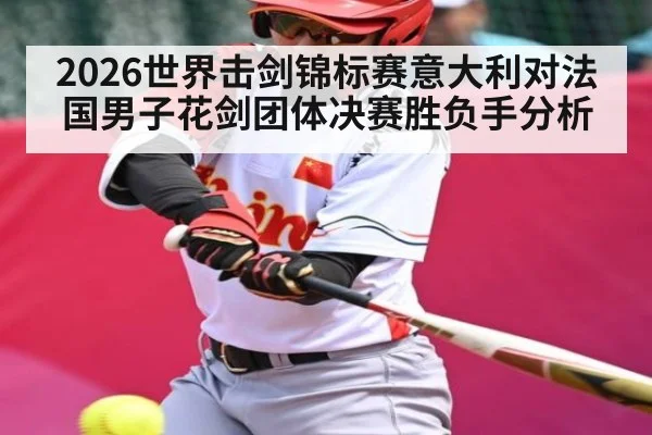 2026世界击剑锦标赛意大利对法国男子花剑团体决赛胜负手分析