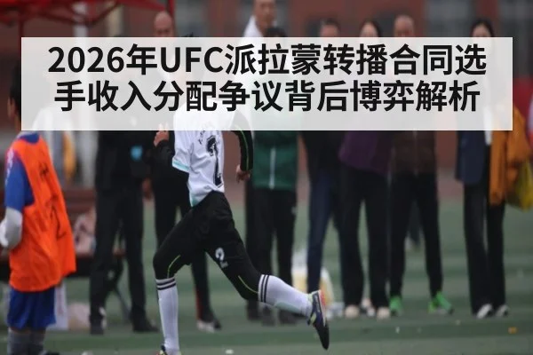 2026年UFC派拉蒙转播合同选手收入分配争议背后博弈解析